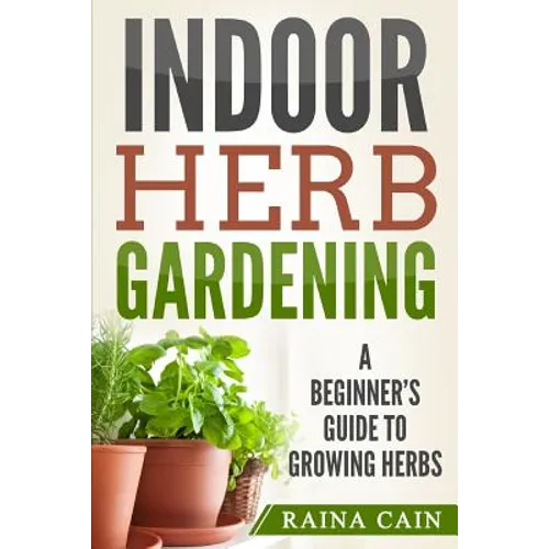 Indoor Herb Gardening: A Beginner's Guide to Growing Herbs - Paperback