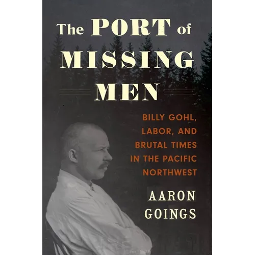 The Port of Missing Men: Billy Gohl, Labor, and Brutal Times in the Pacific Northwest - Paperback