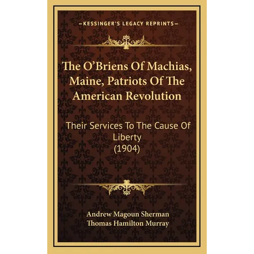 The O'Briens Of Machias, Maine, Patriots Of The American Revolution: Their Services To The Cause Of Liberty (1904) - Hardcover