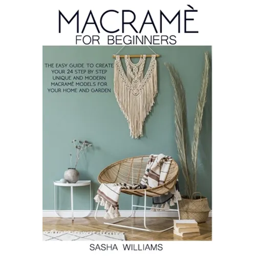 Macramè for Beginners: The easy step-by-step guide to create 24 unique and modern Macramè models for your home and garden. - Paperback