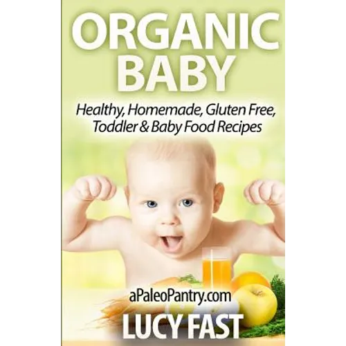 Organic Baby: Healthy, Homemade, Gluten Free, Toddler & Baby Food Recipes - Paperback
