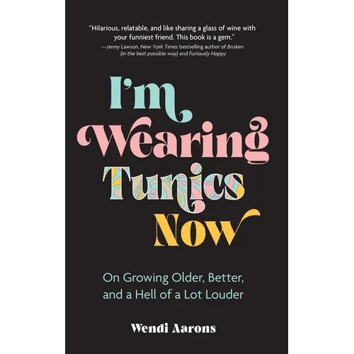 I'm Wearing Tunics Now: On Growing Older, Better, and a Hell of a Lot Louder - Hardcover