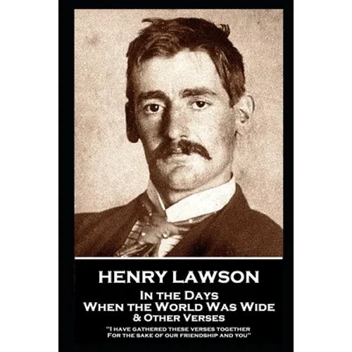 Henry Lawson - In the Days When the World Was Wide & Other Verses: "I have gathered these verses together, For the sake of our friendship and you" - Paperback