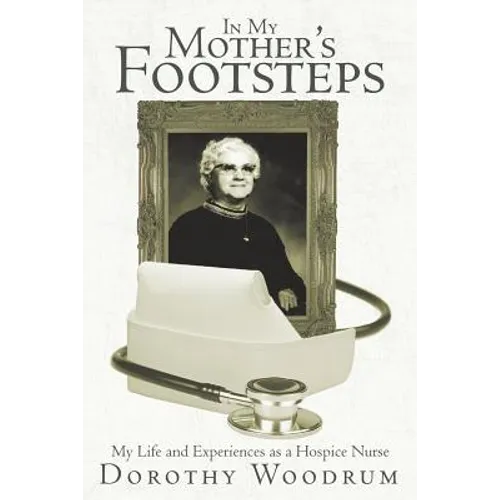 In My Mother's Footsteps: My Life and Experiences as a Hospice Nurse - Paperback