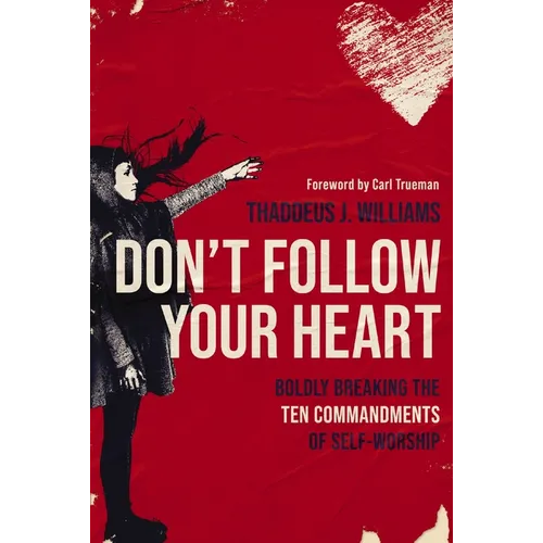 Don't Follow Your Heart: Boldly Breaking the Ten Commandments of Self-Worship - Paperback