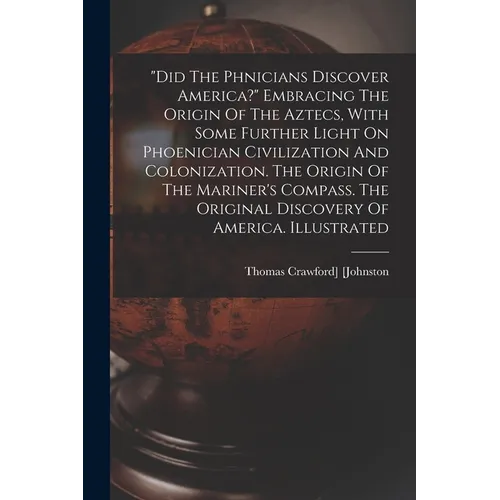 "did The Phœnicians Discover America?" Embracing The Origin Of The Aztecs, With Some Further Light On Phoenician Civilization And Colonization. T - Paperback