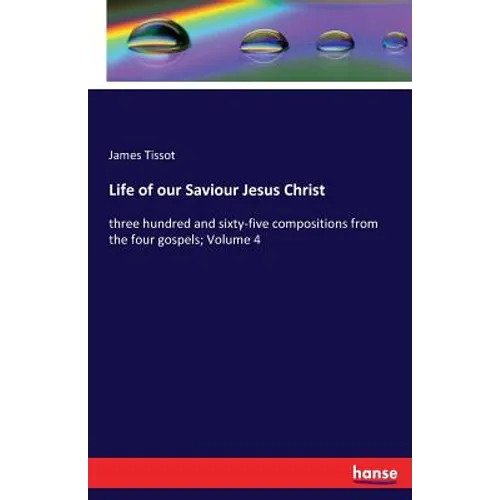Life of our Saviour Jesus Christ: three hundred and sixty-five compositions from the four gospels; Volume 4 - Paperback