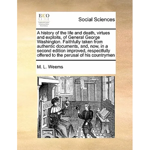 A History of the Life and Death, Virtues and Exploits, of General George Washington. Faithfully Taken from Authentic Documents, And, Now, in a Second - Paperback