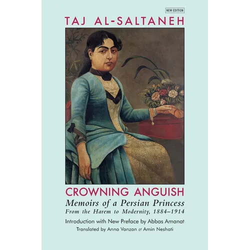 Crowning Anguish: Memoirs of a Persian Princess from the Harem to Modernity, 1884-1914 - Paperback