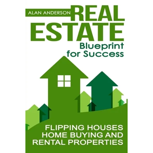 Real Estate: Blueprint for Success: Flipping Houses, Home Buying and Rental Properties - Paperback