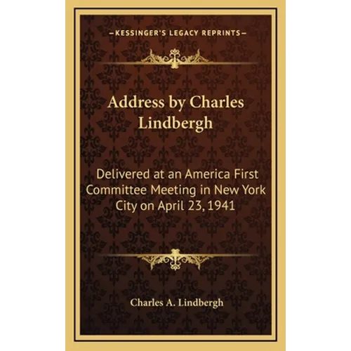 Address by Charles Lindbergh: Delivered at an America First Committee Meeting in New York City on April 23, 1941 - Hardcover