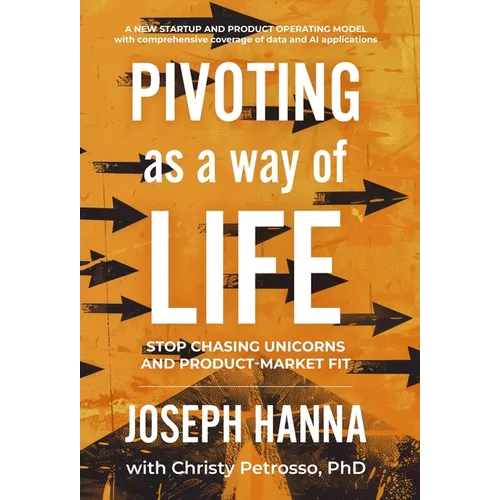 Pivoting as a Way of Life: Stop Chasing Unicorns And Product-Market Fit - Hardcover