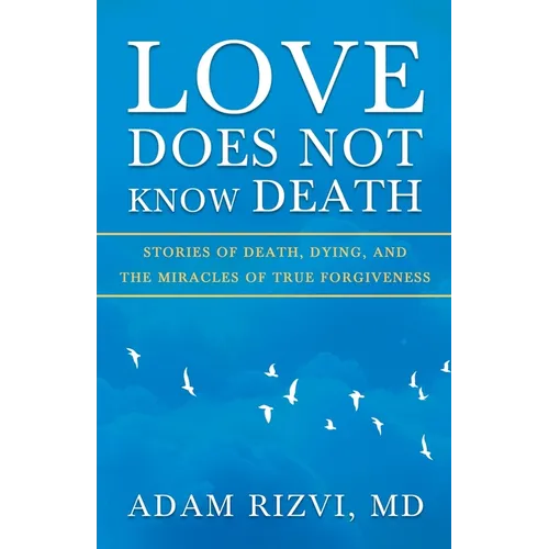 Love Does Not Know Death: Stories of Death, Dying, and The Miracles of True Forgiveness - Paperback
