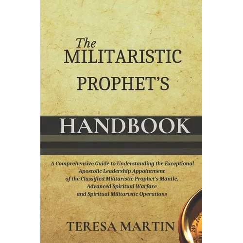 The Militaristic Prophet's Handbook: A Comprehensive Guide to Understanding the Exceptional Apostolic Leadership Appointment of the Classified Militar - Paperback