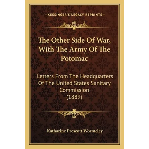The Other Side Of War, With The Army Of The Potomac: Letters From The Headquarters Of The United States Sanitary Commission (1889) - Paperback
