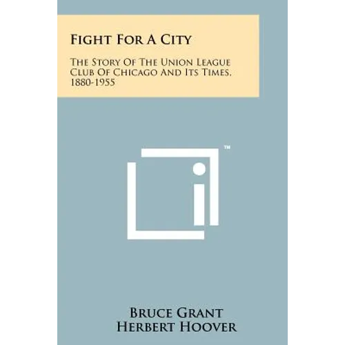 Fight for a City: The Story of the Union League Club of Chicago and Its Times, 1880-1955 - Paperback