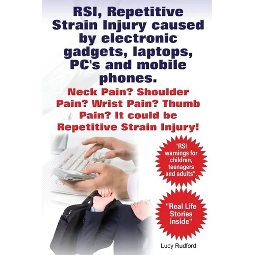 RSI, Repetitive Strain Injury caused by electronic gadgets, laptops, PC's and mobile phones. Neck Pain? Shoulder Pain? Wrist Pain? Thumb Pain? It coul - Paperback