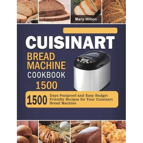 Cuisinart Bread Machine Cookbook 1500: 1500 Days Foolproof and Easy Budget Friendly Recipes for Your Cuisinart Bread Machine - Hardcover
