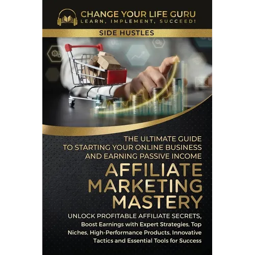 Affiliate Marketing Mastery: The Ultimate Guide to Starting Your Affiliate Marketing Online Business and Earning Passive Income - Paperback
