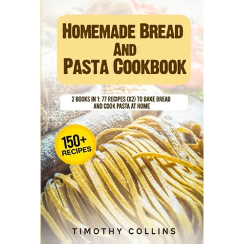 Homemade Bread And Pasta Cookbook: 2 Books In 1: 77 Recipes (X2) To Bake Bread And Cook Pasta At Home - Paperback