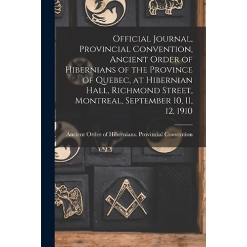 Official Journal, Provincial Convention, Ancient Order of Hibernians of the Province of Quebec, at Hibernian Hall, Richmond Street, Montreal, Septembe - Paperback