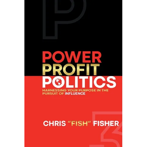 Power Profit Politics: Harnessing Your Purpose In the Pursuit of Influence - Paperback