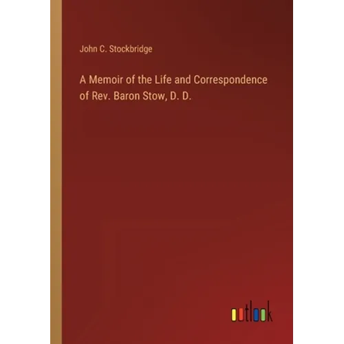 A Memoir of the Life and Correspondence of Rev. Baron Stow, D. D. - Paperback