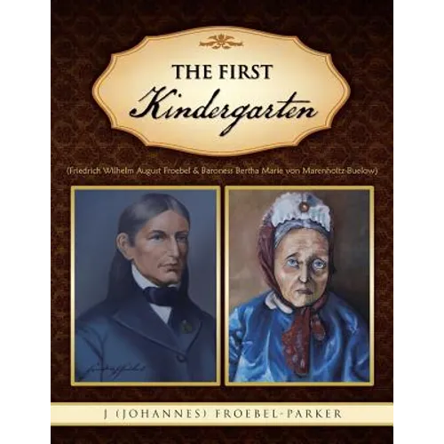 The First Kindergarten: (Friedrich Wilhelm August Froebel & Baroness Bertha Marie Von Marenholtz-Buelow) - Paperback