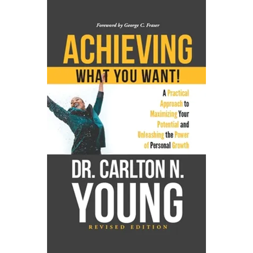 Achieving What You Want!: A Practical Approach to Maximizing Your Potential and Unleashing the Power of Personal Growth - Hardcover