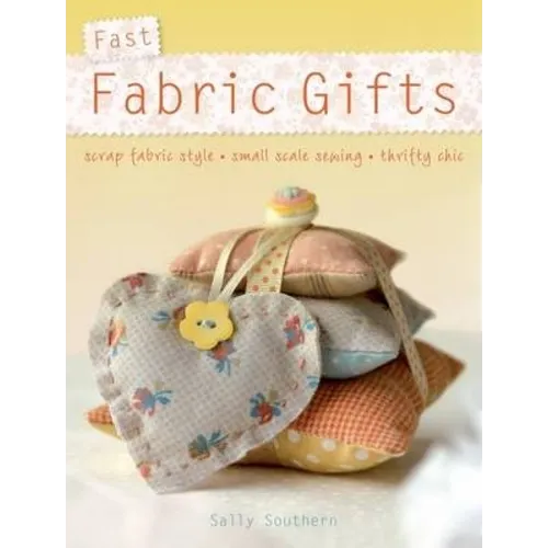 Fast Fabric Gifts: Scrap Fabric Style, Small Scale Sewing, Thrifty Chic - Paperback