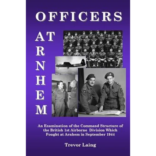Officers at Arnhem: An Examination of the Command Structure of the British 1st Airborne Division Which Fought at Arnhem in September 1944 - Paperback