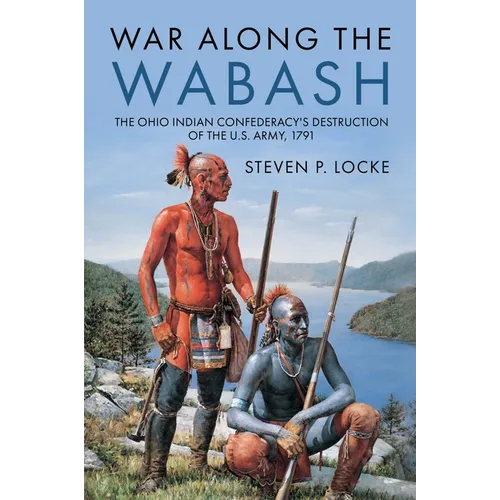 War Along the Wabash: The Ohio Indian Confederacy's Destruction of the Us Army, 1791 - Hardcover