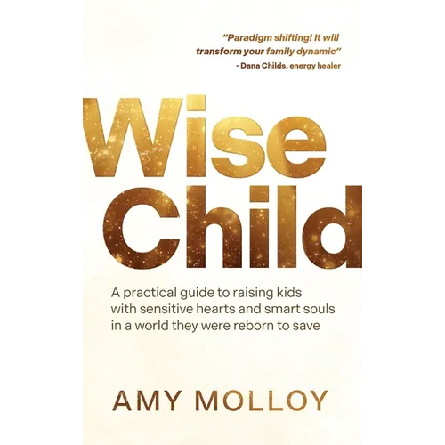 Wise Child: A Practical Guide to Raising Kids with Sensitive Hearts and Smart Souls in a World They Were Reborn to Save - Paperback
