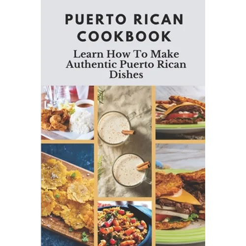 Puerto Rican Cookbook: Learn How To Make Authentic Puerto Rican Dishes: How To Make Authentic Puerto Rican Dishes - Paperback