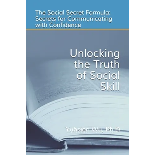 Unlocking the Truth of Social Skill: The Social Skill Formula: Secrets for Communicating with Confidence - Paperback