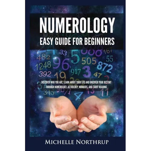 Numerology Easy Guide for Beginners: Discover Who You Are, Learn about Your Life and Uncover Your Destiny through Numerology, Astrology, Numbers and T - Paperback