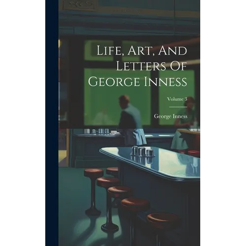 Life, Art, And Letters Of George Inness; Volume 3 - Hardcover
