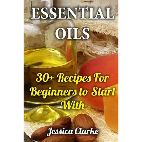 Essential Oils: 30+ Recipes For Beginners to Start With - Paperback