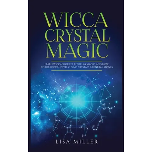 Wicca Crystal Magic: Learn Wiccan Beliefs, Rituals & Magic, and How to Use Wiccan Spells Using Crystals & Mineral Stones - Hardcover