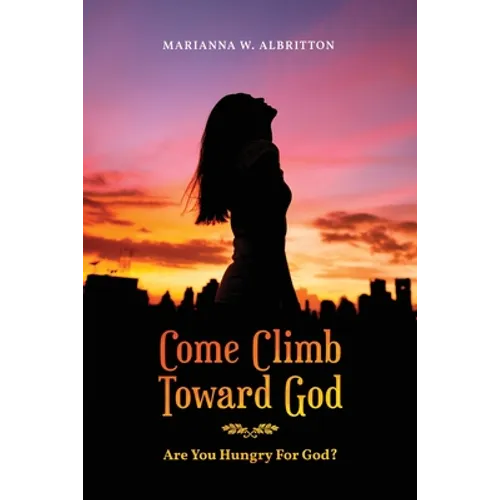 Come Climb Toward God: Are you Hungry for God? - Paperback