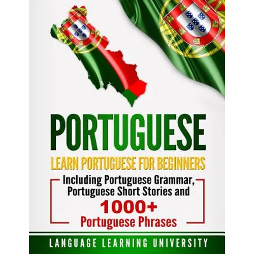 Portuguese: Learn Portuguese For Beginners Including Portuguese Grammar, Portuguese Short Stories and 1000+ Portuguese Phrases - Paperback