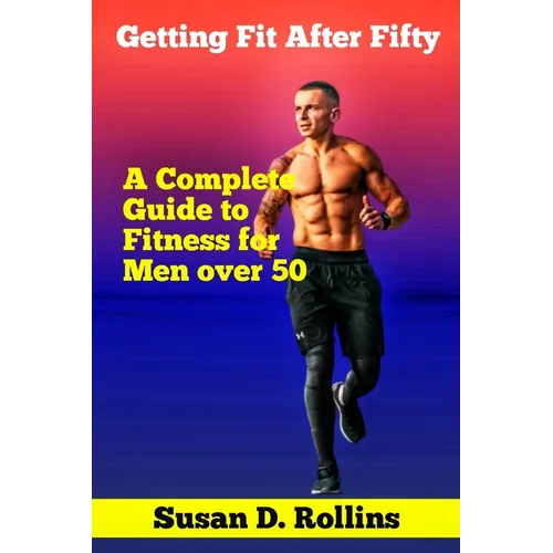 Getting Fit After Fifty: A Complete Guide to Fitness for Men Over 50 - Paperback