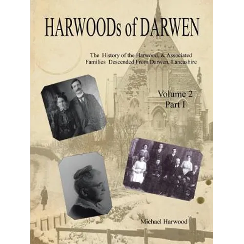 HARWOODs of DARWEN: The History of the Harwood, & Associated Families Descended From Darwen, Lancashire - Volume 2, Part I - Paperback