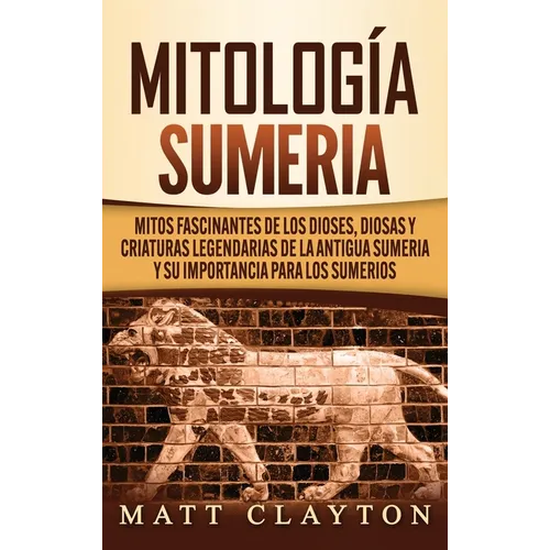 Mitología sumeria: Mitos fascinantes de los dioses, diosas y criaturas legendarias de la antigua Sumeria y su importancia para los sumeri - Hardcover