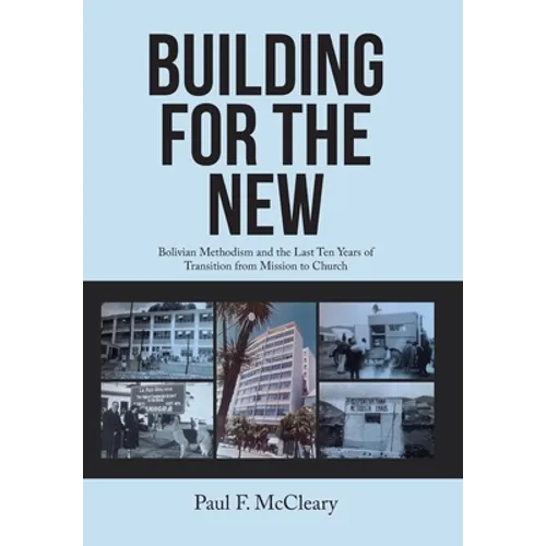 Building for the New: Bolivian Methodism and the Last Ten Years of Transition from Mission to Church - Hardcover