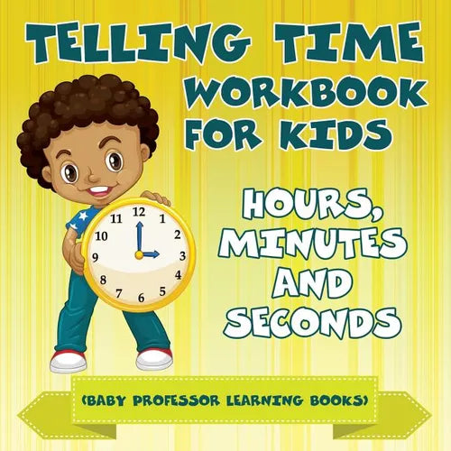 Telling Time Workbook for Kids: Hours, Minutes and Seconds (Baby Professor Learning Books) - Paperback