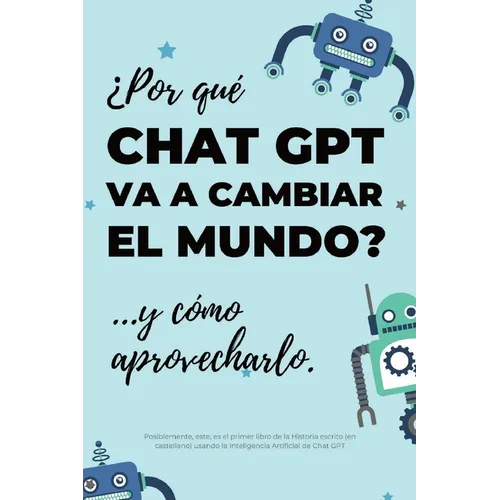 ¿Por qué Chat GPT va a cambiar el mundo?: ...y cómo aprovecharlo. - Paperback