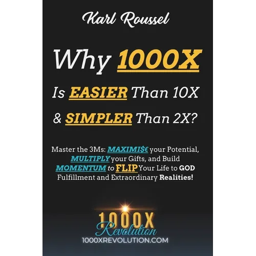 Why 1000X is EASIER than 10X & SIMPLER than 2X?: Master the 3Ms: MAXIMI$ your Potential, MULTIPLY your Gifts, and Build MOMENTUM to FLIP Your Life to - Paperback