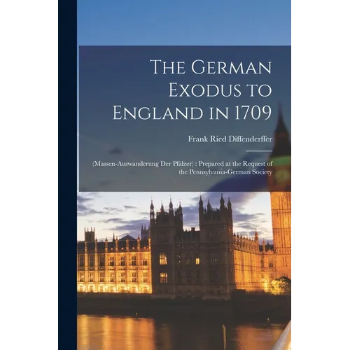 The German Exodus to England in 1709: (massen-auswanderung der Pf舁zer): Prepared at the Request of the Pennsylvania-German Society - Paperback