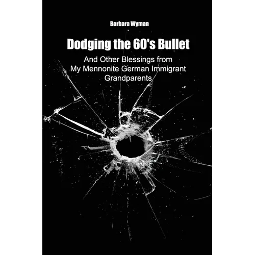 Dodging the 60's Bullet: And Other Blessings from My Mennonite German Immigrant Grandparents - Paperback